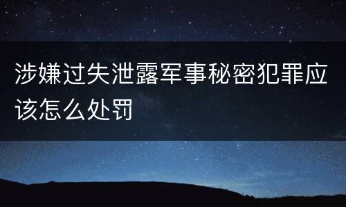 涉嫌过失泄露军事秘密犯罪应该怎么处罚