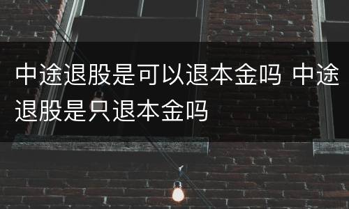 中途退股是可以退本金吗 中途退股是只退本金吗