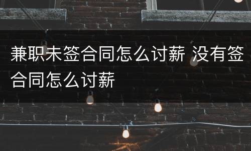 兼职未签合同怎么讨薪 没有签合同怎么讨薪