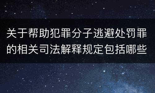 关于帮助犯罪分子逃避处罚罪的相关司法解释规定包括哪些内容