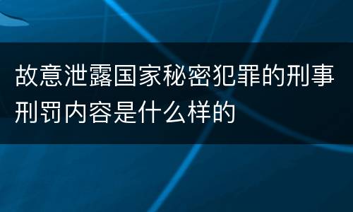 故意泄露国家秘密犯罪的刑事刑罚内容是什么样的