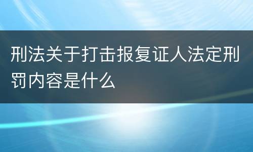刑法关于打击报复证人法定刑罚内容是什么