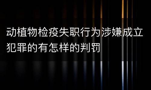 动植物检疫失职行为涉嫌成立犯罪的有怎样的判罚