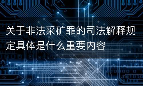 关于非法采矿罪的司法解释规定具体是什么重要内容