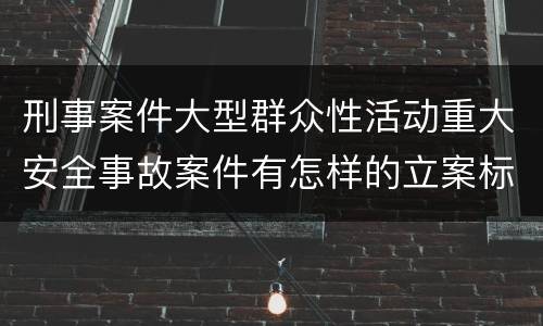 刑事案件大型群众性活动重大安全事故案件有怎样的立案标准