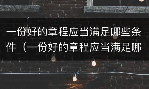一份好的章程应当满足哪些条件（一份好的章程应当满足哪些条件进行审查）