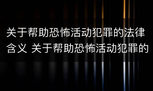 关于帮助恐怖活动犯罪的法律含义 关于帮助恐怖活动犯罪的法律含义是