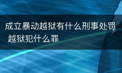 成立暴动越狱有什么刑事处罚 越狱犯什么罪
