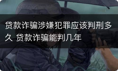 贷款诈骗涉嫌犯罪应该判刑多久 贷款诈骗能判几年