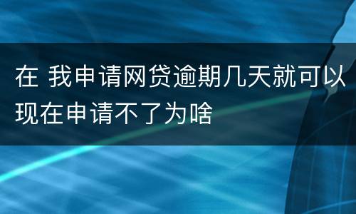 在 我申请网贷逾期几天就可以现在申请不了为啥