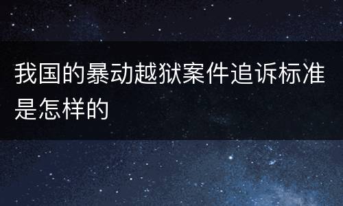 我国的暴动越狱案件追诉标准是怎样的