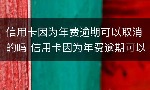 信用卡因为年费逾期可以取消的吗 信用卡因为年费逾期可以取消的吗安全吗