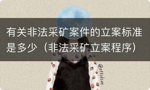 有关非法采矿案件的立案标准是多少（非法采矿立案程序）