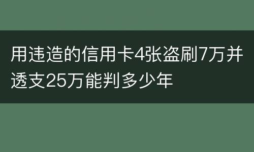 用违造的信用卡4张盗刷7万并透支25万能判多少年