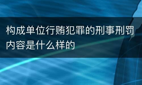 构成单位行贿犯罪的刑事刑罚内容是什么样的