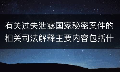 有关过失泄露国家秘密案件的相关司法解释主要内容包括什么
