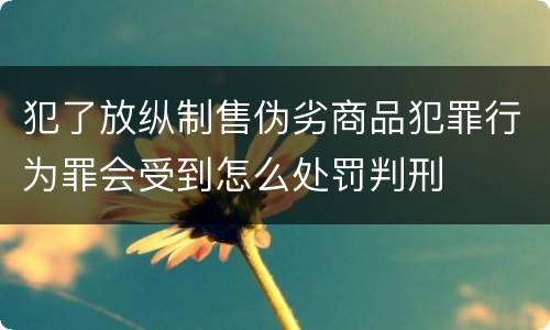 犯了放纵制售伪劣商品犯罪行为罪会受到怎么处罚判刑