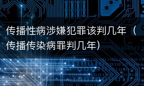 传播性病涉嫌犯罪该判几年（传播传染病罪判几年）