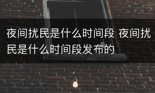 夜间扰民是什么时间段 夜间扰民是什么时间段发布的