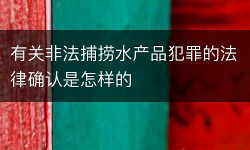 有关非法捕捞水产品犯罪的法律确认是怎样的
