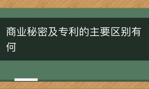 商业秘密及专利的主要区别有何