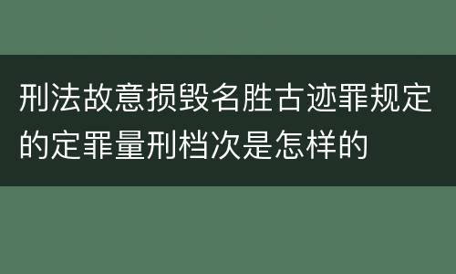 刑法故意损毁名胜古迹罪规定的定罪量刑档次是怎样的