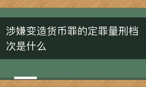 涉嫌变造货币罪的定罪量刑档次是什么