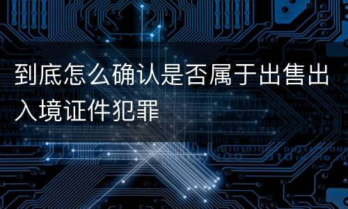 到底怎么确认是否属于出售出入境证件犯罪