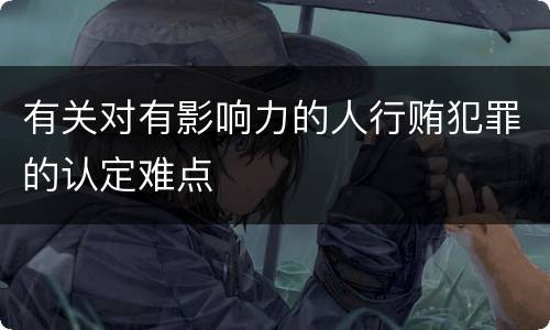 有关对有影响力的人行贿犯罪的认定难点