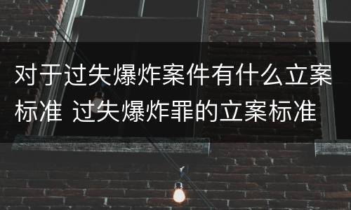 对于过失爆炸案件有什么立案标准 过失爆炸罪的立案标准