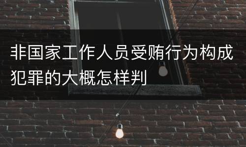 非国家工作人员受贿行为构成犯罪的大概怎样判