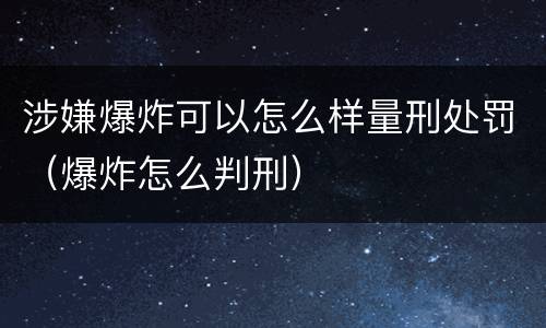 涉嫌爆炸可以怎么样量刑处罚（爆炸怎么判刑）