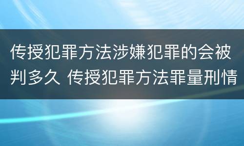 传授犯罪方法涉嫌犯罪的会被判多久 传授犯罪方法罪量刑情节严重