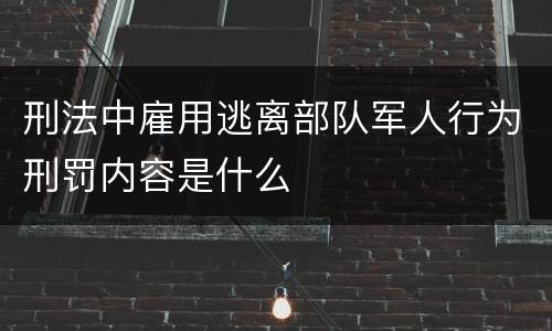 刑法中雇用逃离部队军人行为刑罚内容是什么