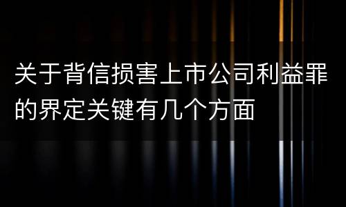 关于背信损害上市公司利益罪的界定关键有几个方面