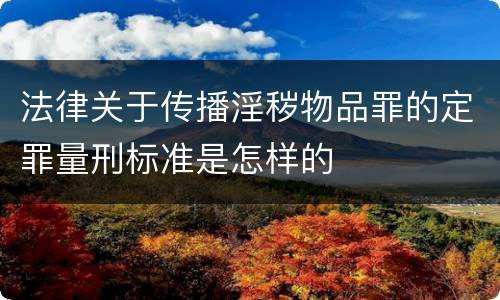 法律关于传播淫秽物品罪的定罪量刑标准是怎样的