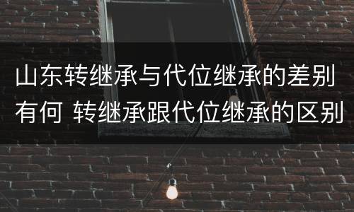 山东转继承与代位继承的差别有何 转继承跟代位继承的区别