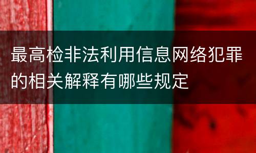 最高检非法利用信息网络犯罪的相关解释有哪些规定