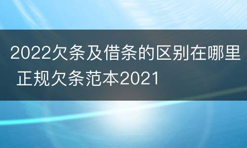 2022欠条及借条的区别在哪里 正规欠条范本2021
