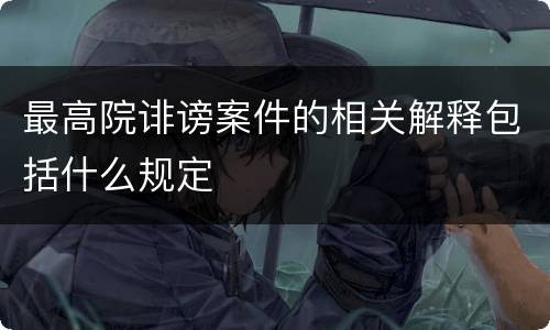最高院诽谤案件的相关解释包括什么规定