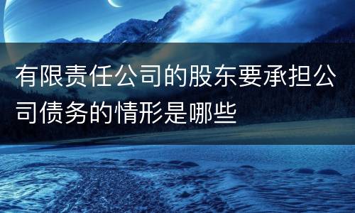 有限责任公司的股东要承担公司债务的情形是哪些