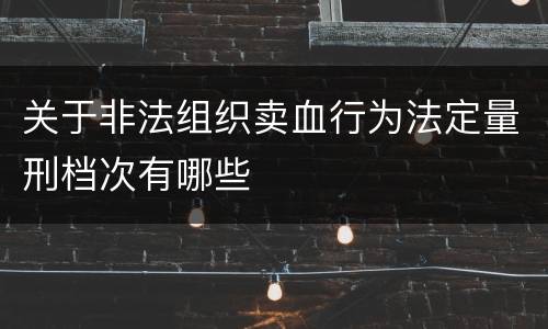 关于非法组织卖血行为法定量刑档次有哪些