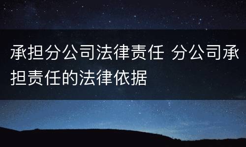 承担分公司法律责任 分公司承担责任的法律依据