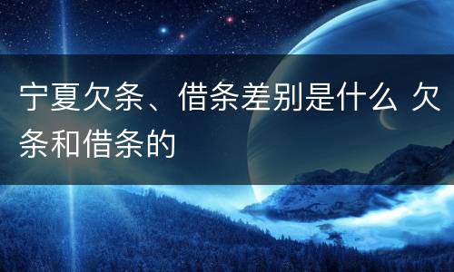 宁夏欠条、借条差别是什么 欠条和借条的