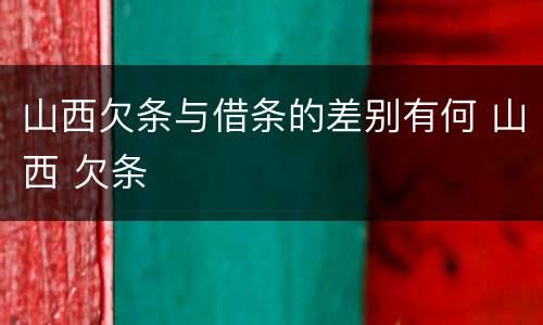 山西欠条与借条的差别有何 山西 欠条