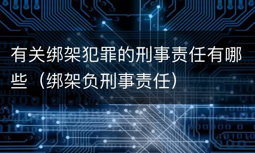 有关绑架犯罪的刑事责任有哪些（绑架负刑事责任）