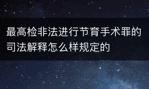 最高检非法进行节育手术罪的司法解释怎么样规定的