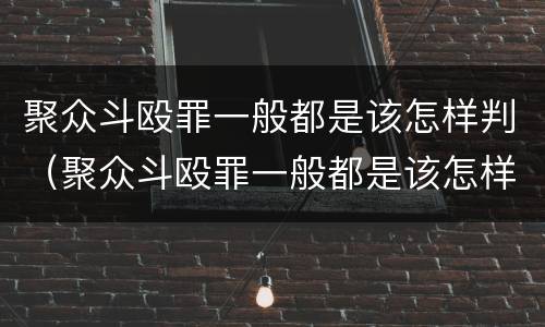 聚众斗殴罪一般都是该怎样判（聚众斗殴罪一般都是该怎样判刑的）