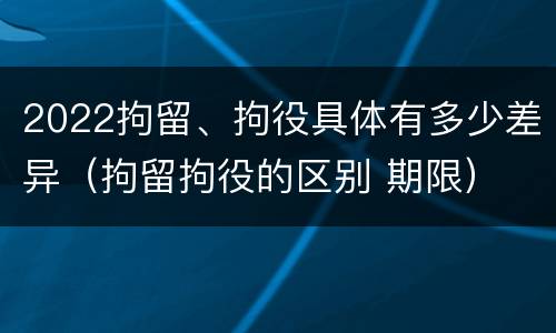 2022拘留、拘役具体有多少差异（拘留拘役的区别 期限）