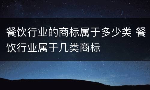 餐饮行业的商标属于多少类 餐饮行业属于几类商标